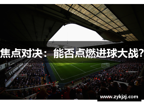 焦点对决：能否点燃进球大战？