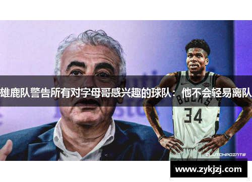 雄鹿队警告所有对字母哥感兴趣的球队：他不会轻易离队
